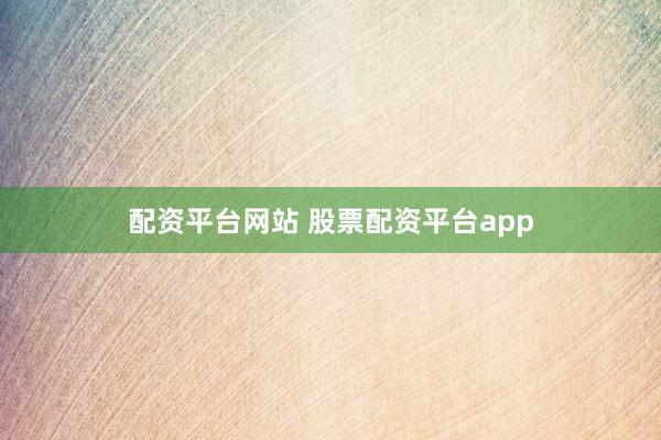 配资平台网站 股票配资平台app