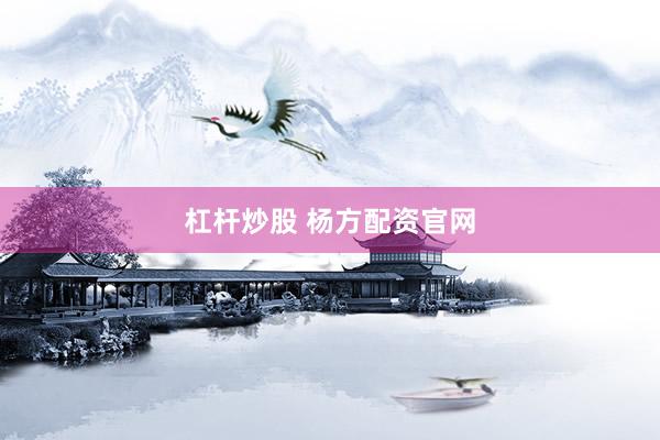 杠杆炒股 杨方配资官网