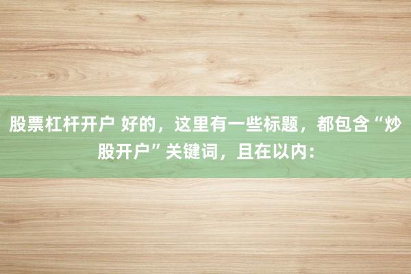 股票杠杆开户 好的，这里有一些标题，都包含“炒股开户”关键词，且在以内：