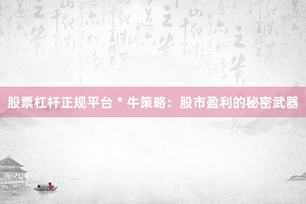 股票杠杆正规平台 * 牛策略：股市盈利的秘密武器