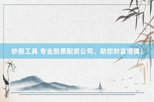 炒股工具 专业股票配资公司，助您财富增值！
