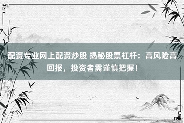 配资专业网上配资炒股 揭秘股票杠杆：高风险高回报，投资者需谨慎把握！