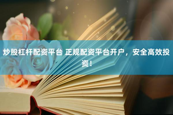 炒股杠杆配资平台 正规配资平台开户，安全高效投资！