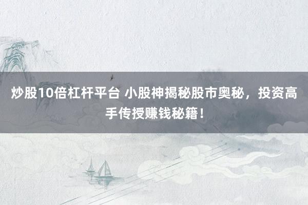 炒股10倍杠杆平台 小股神揭秘股市奥秘，投资高手传授赚钱秘籍！