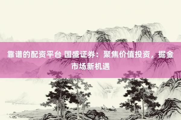 靠谱的配资平台 国盛证券：聚焦价值投资，掘金市场新机遇