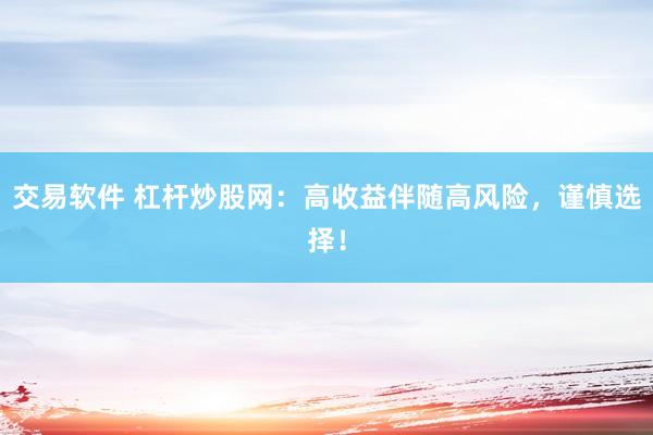 交易软件 杠杆炒股网：高收益伴随高风险，谨慎选择！