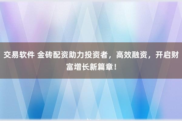 交易软件 金砖配资助力投资者，高效融资，开启财富增长新篇章！