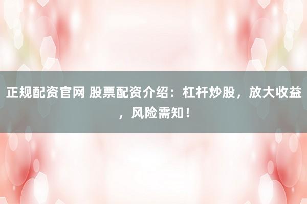 正规配资官网 股票配资介绍：杠杆炒股，放大收益，风险需知！