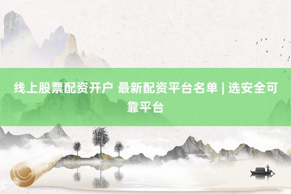 线上股票配资开户 最新配资平台名单 | 选安全可靠平台