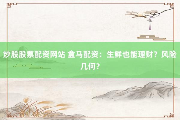 炒股股票配资网站 盒马配资：生鲜也能理财？风险几何？
