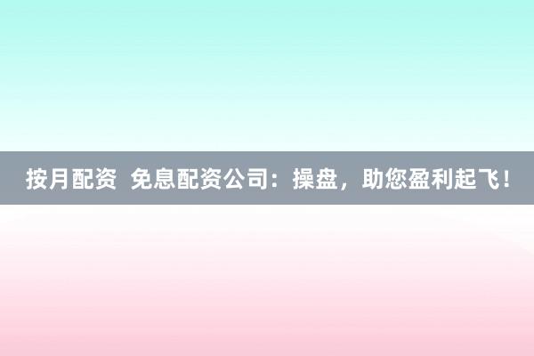 按月配资  免息配资公司：操盘，助您盈利起飞！