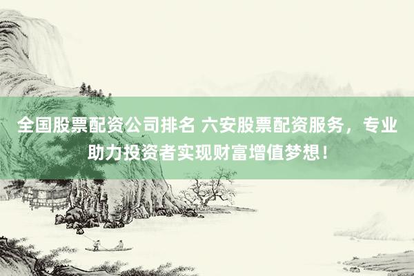 全国股票配资公司排名 六安股票配资服务，专业助力投资者实现财富增值梦想！