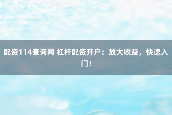 配资114查询网 杠杆配资开户：放大收益，快速入门！