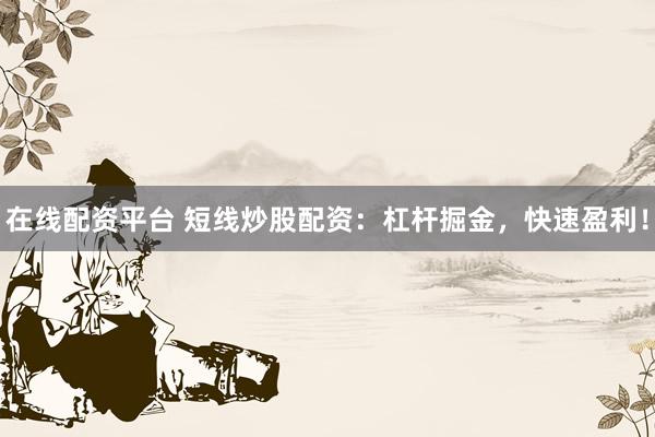 在线配资平台 短线炒股配资：杠杆掘金，快速盈利！