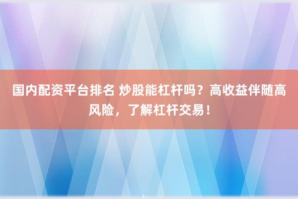 国内配资平台排名 炒股能杠杆吗？高收益伴随高风险，了解杠杆交易！