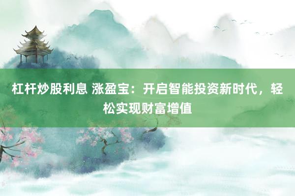 杠杆炒股利息 涨盈宝：开启智能投资新时代，轻松实现财富增值