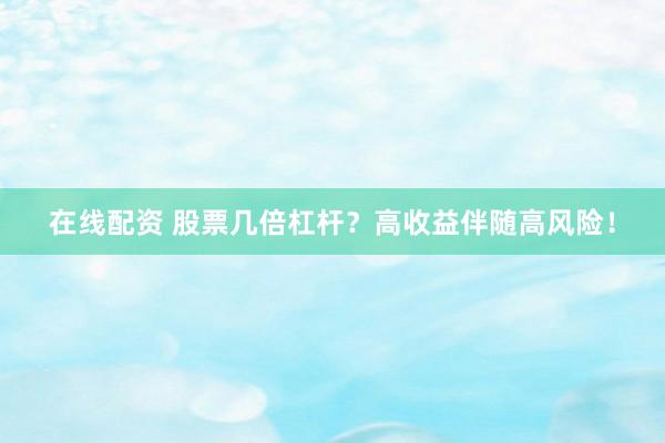 在线配资 股票几倍杠杆？高收益伴随高风险！