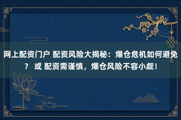 网上配资门户 配资风险大揭秘：爆仓危机如何避免？ 或 配资需谨慎，爆仓风险不容小觑！