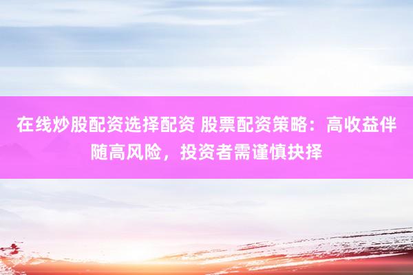 在线炒股配资选择配资 股票配资策略：高收益伴随高风险，投资者需谨慎抉择