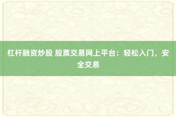 杠杆融资炒股 股票交易网上平台：轻松入门，安全交易