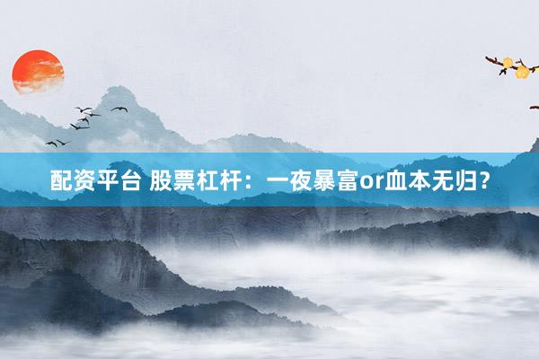 配资平台 股票杠杆：一夜暴富or血本无归？