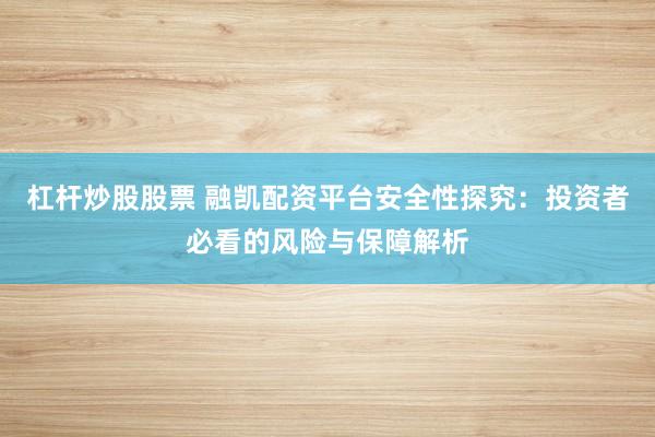 杠杆炒股股票 融凯配资平台安全性探究：投资者必看的风险与保障解析