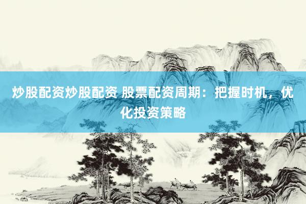 炒股配资炒股配资 股票配资周期：把握时机，优化投资策略
