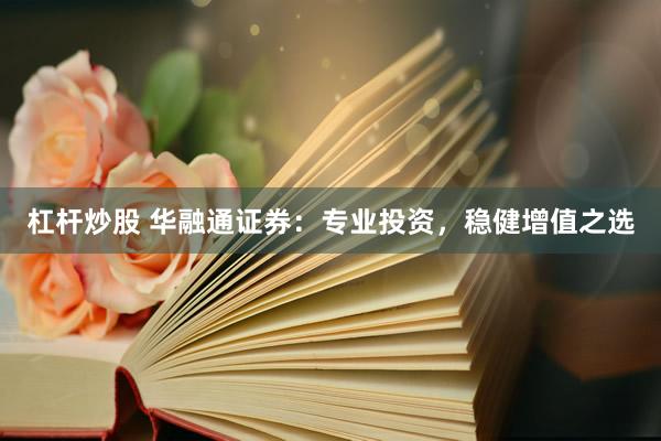 杠杆炒股 华融通证券：专业投资，稳健增值之选