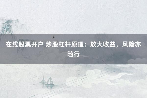 在线股票开户 炒股杠杆原理：放大收益，风险亦随行
