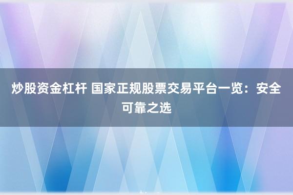 炒股资金杠杆 国家正规股票交易平台一览：安全可靠之选