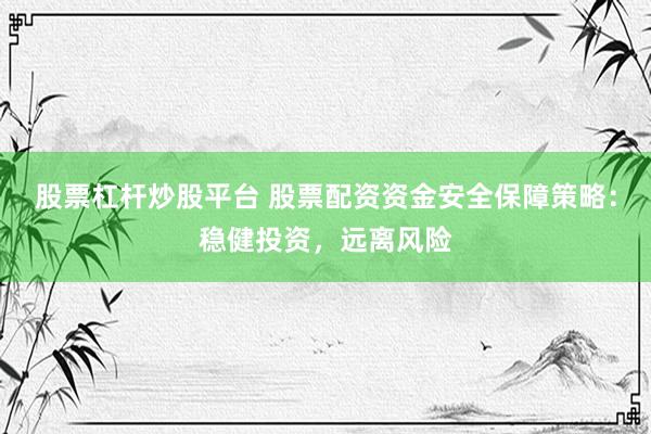 股票杠杆炒股平台 股票配资资金安全保障策略：稳健投资，远离风险