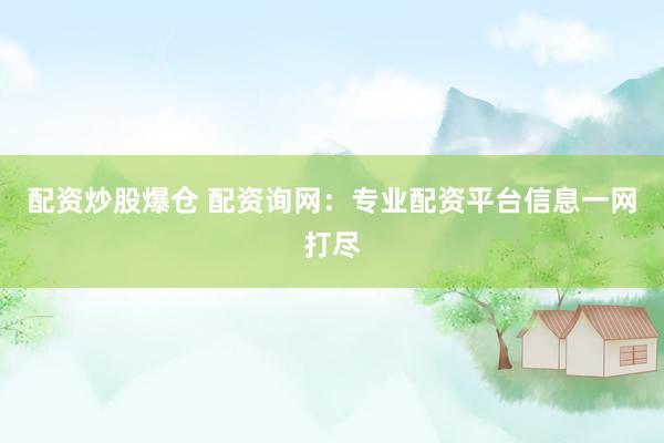 配资炒股爆仓 配资询网：专业配资平台信息一网打尽