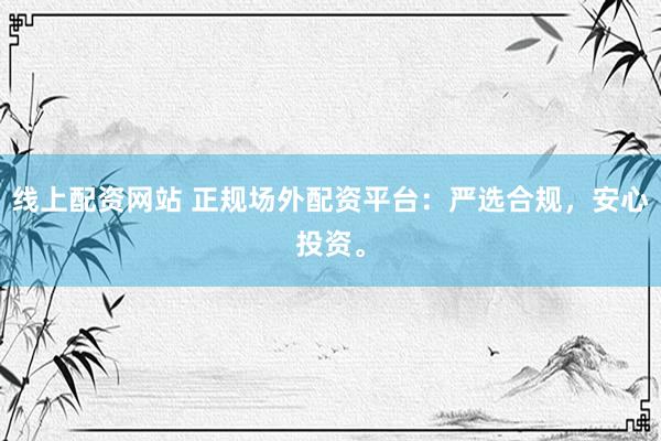 线上配资网站 正规场外配资平台：严选合规，安心投资。