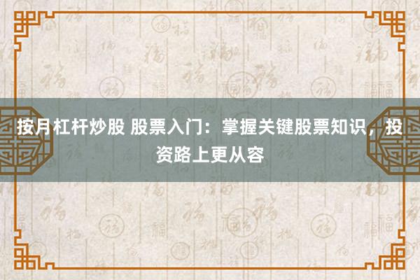 按月杠杆炒股 股票入门：掌握关键股票知识，投资路上更从容