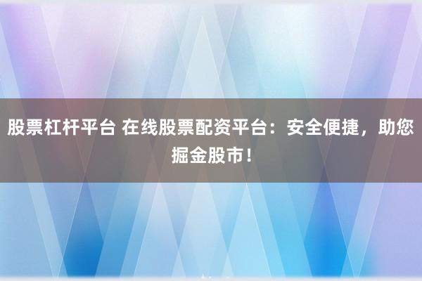 股票杠杆平台 在线股票配资平台：安全便捷，助您掘金股市！