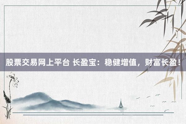 股票交易网上平台 长盈宝：稳健增值，财富长盈！