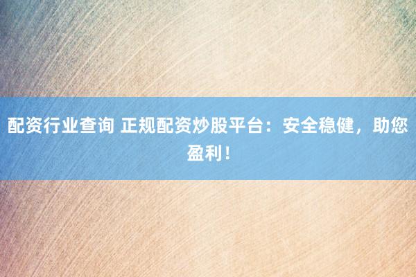 配资行业查询 正规配资炒股平台：安全稳健，助您盈利！