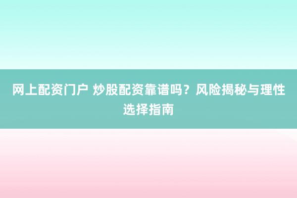 网上配资门户 炒股配资靠谱吗？风险揭秘与理性选择指南