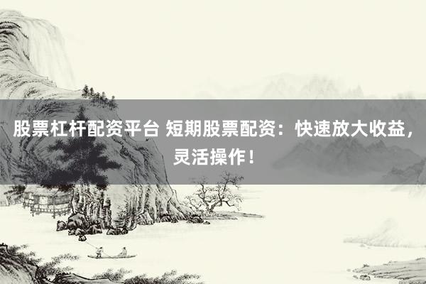 股票杠杆配资平台 短期股票配资:快速放大收益,灵活操作!