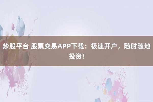 炒股平台 股票交易APP下载:极速开户,随时随地投资!