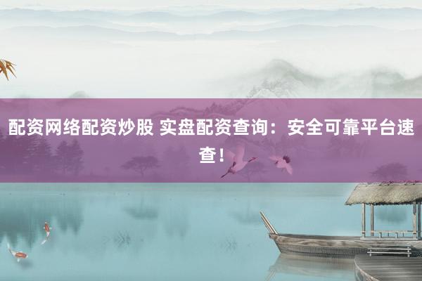 配资网络配资炒股 实盘配资查询:安全可靠平台速查!