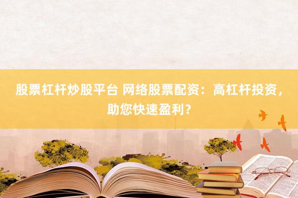 股票杠杆炒股平台 网络股票配资:高杠杆投资,助您快速盈利?