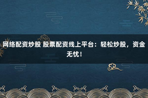 网络配资炒股 股票配资线上平台：轻松炒股，资金无忧！