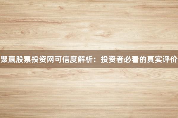 聚赢股票投资网可信度解析：投资者必看的真实评价