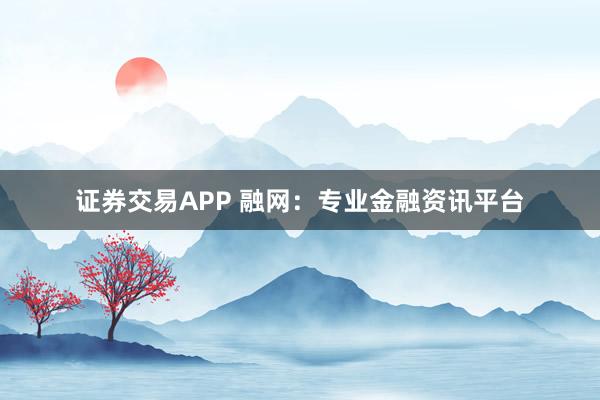 证券交易APP 融网：专业金融资讯平台