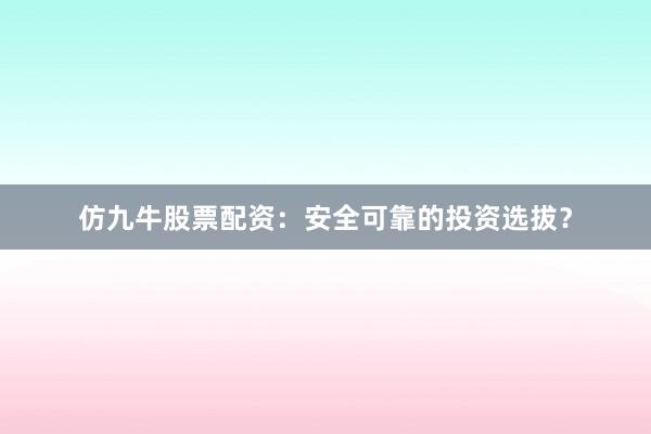 仿九牛股票配资:安全可靠的投资选拔?