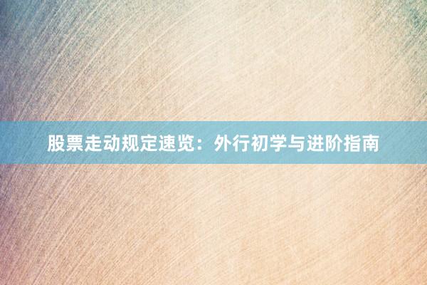 股票走动规定速览：外行初学与进阶指南