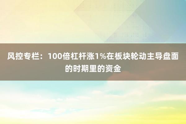 风控专栏：100倍杠杆涨1%在板块轮动主导盘面的时期里的资金