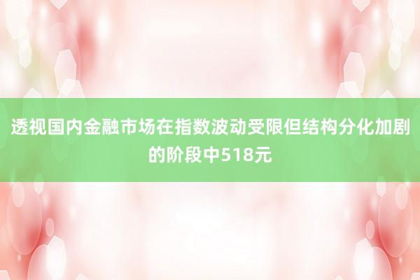 透视国内金融市场在指数波动受限但结构分化加剧的阶段中518元