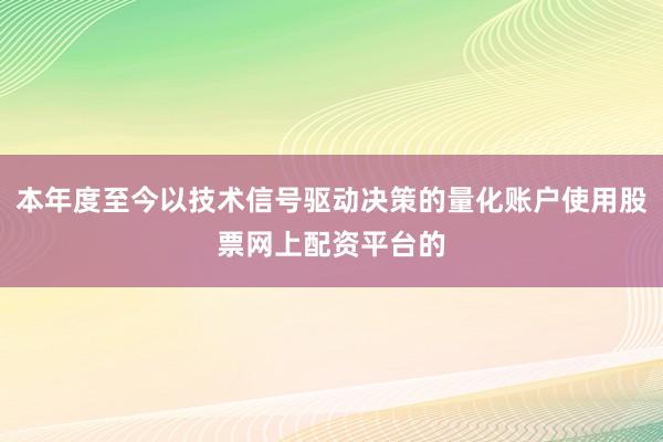 本年度至今以技术信号驱动决策的量化账户使用股票网上配资平台的